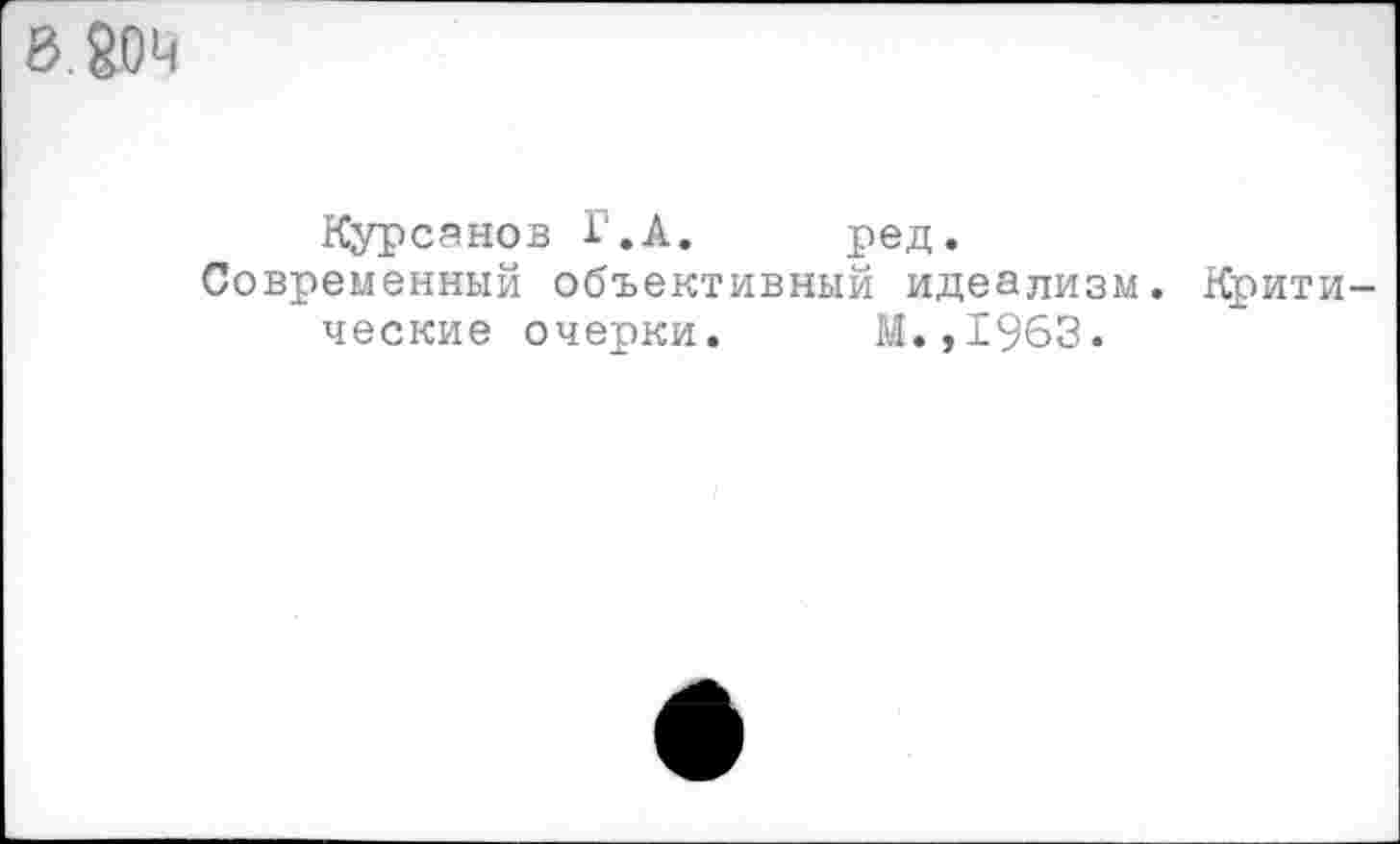 ﻿В ЙОМ
Курсанов Г.А. ред.
Современный объективный идеализм. Критические очерки. М.,1963.